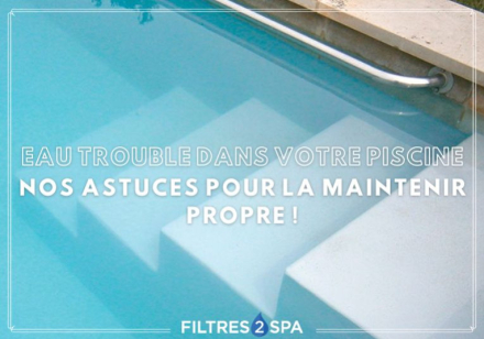 Eau trouble dans votre piscine : nos astuces pour la maintenir propre !