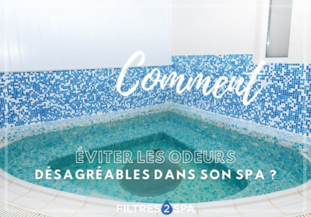 Comment éviter les odeurs désagréables dans son spa ?