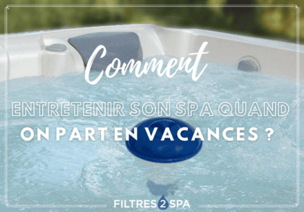 Comment entretenir son spa quand on part en vacances ?